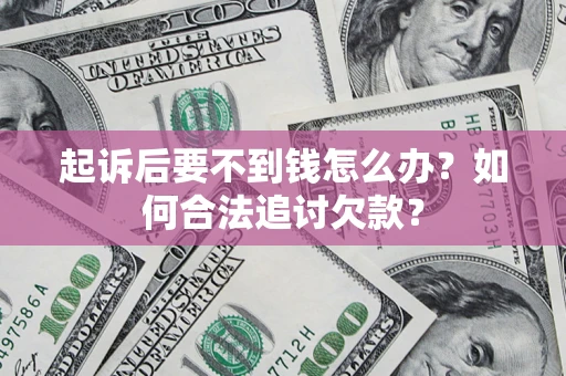 济南起诉后要不到钱怎么办？如何合法追讨欠款？