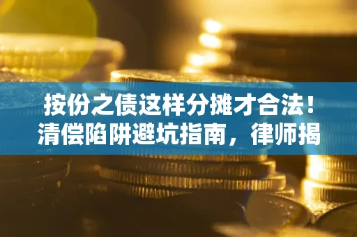 济南按份之债这样分摊才合法！清偿陷阱避坑指南，律师揭秘关键条款