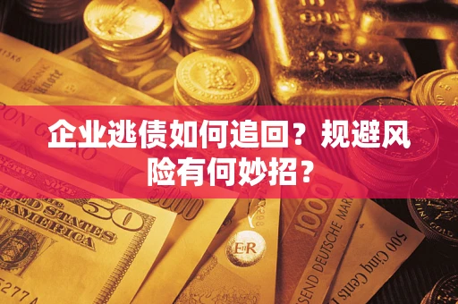 济南企业逃债如何追回？规避风险有何妙招？