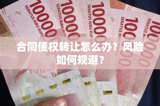 济南合同债权转让怎么办？风险如何规避？