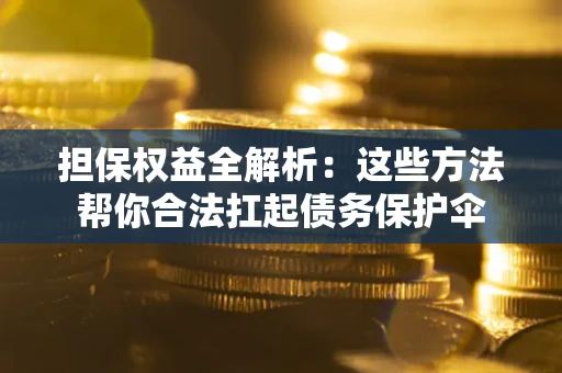 济南担保权益全解析：这些方法帮你合法扛起债务保护伞