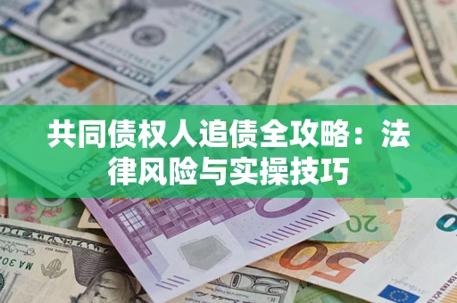 济南共同债权人追债全攻略：法律风险与实操技巧