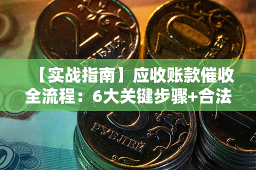 济南【实战指南】应收账款催收全流程：6大关键步骤+合法回款技巧