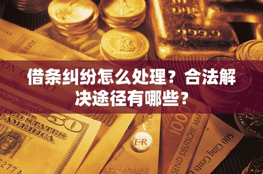 济南借条纠纷怎么处理？合法解决途径有哪些？