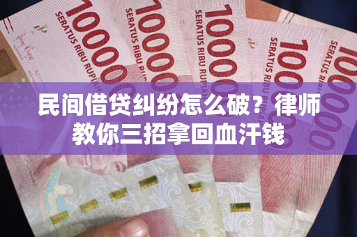 济南民间借贷纠纷怎么破？律师教你三招拿回血汗钱