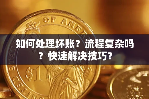 济南如何处理坏账？流程复杂吗？快速解决技巧？