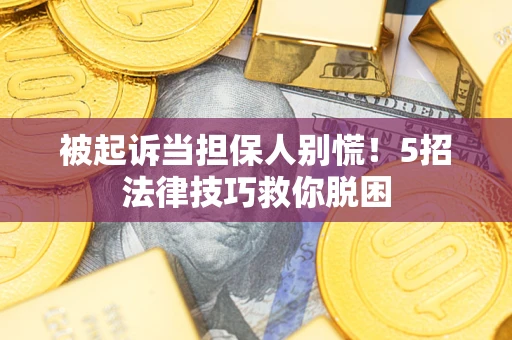 济南被起诉当担保人别慌！5招法律技巧救你脱困