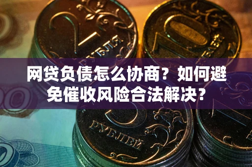 济南网贷负债怎么协商？如何避免催收风险合法解决？