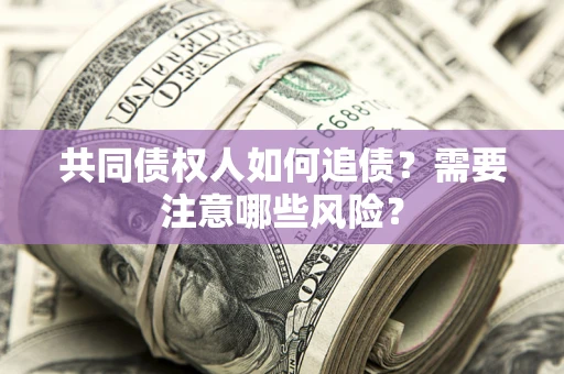 济南共同债权人如何追债？需要注意哪些风险？