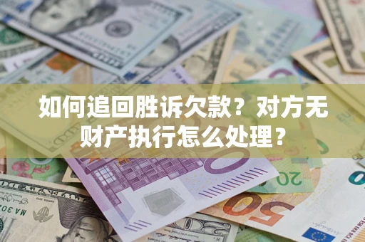 济南如何追回胜诉欠款？对方无财产执行怎么处理？