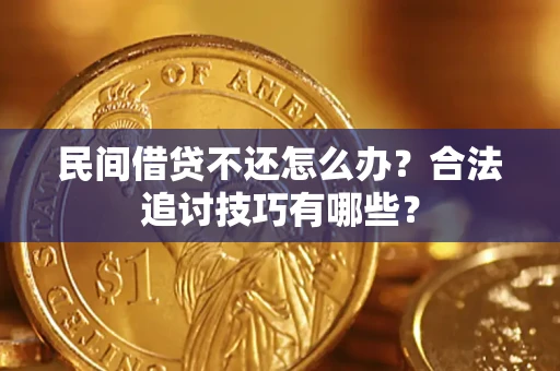 济南民间借贷不还怎么办？合法追讨技巧有哪些？