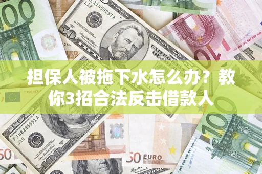 济南担保人被拖下水怎么办？教你3招合法反击借款人