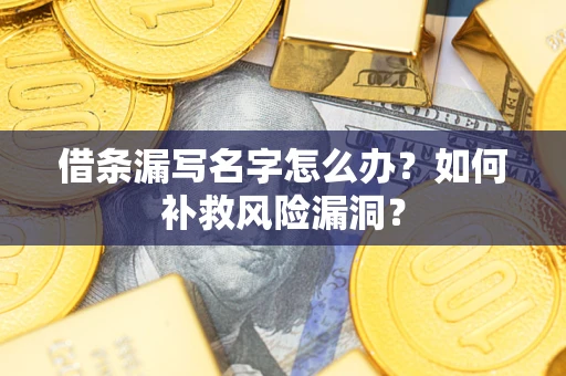 济南借条漏写名字怎么办？如何补救风险漏洞？