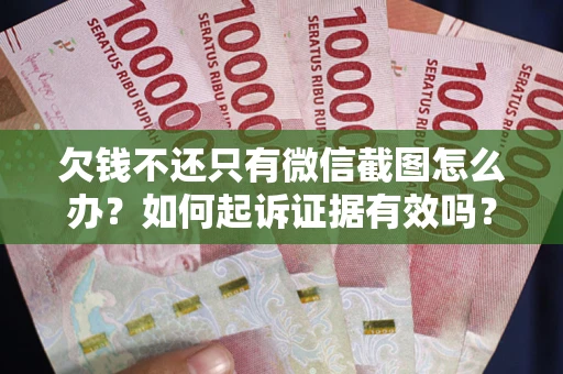 济南欠钱不还只有微信截图怎么办？如何起诉证据有效吗？