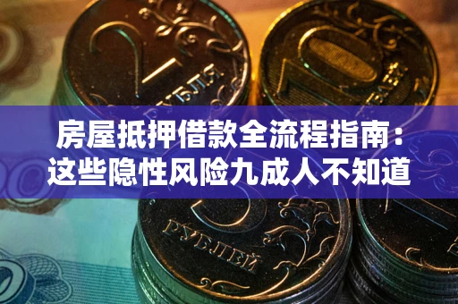济南房屋抵押借款全流程指南：这些隐性风险九成人不知道