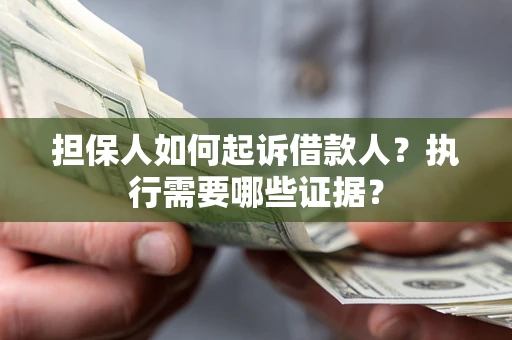 济南担保人如何起诉借款人？执行需要哪些证据？