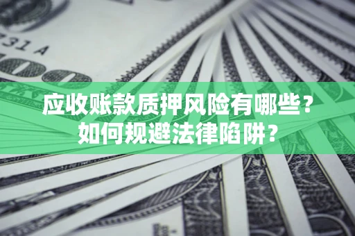 济南应收账款质押风险有哪些？如何规避法律陷阱？