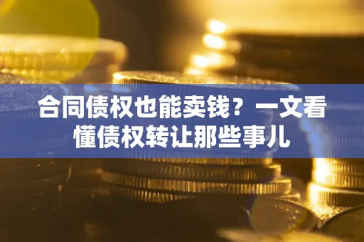 济南合同债权也能卖钱？一文看懂债权转让那些事儿