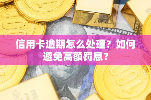 济南信用卡逾期怎么处理？如何避免高额罚息？