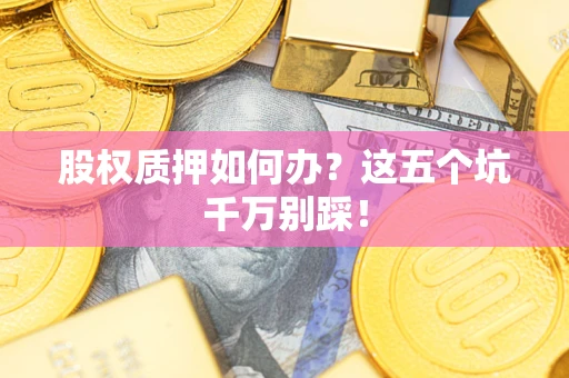 济南股权质押如何办？这五个坑千万别踩！