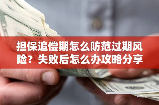 济南担保追偿期怎么防范过期风险？失败后怎么办攻略分享