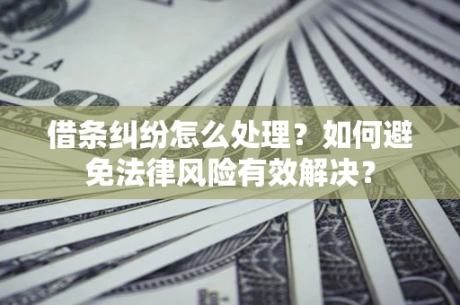 济南借条纠纷怎么处理？如何避免法律风险有效解决？