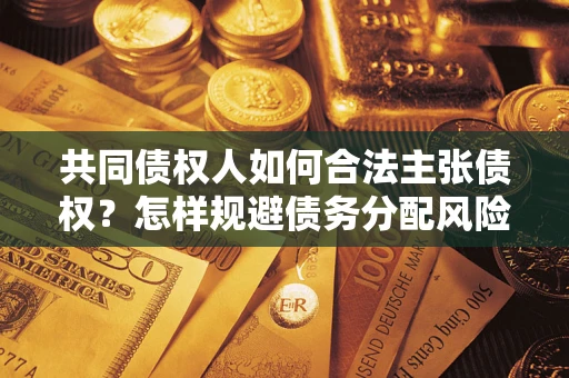 济南共同债权人如何合法主张债权？怎样规避债务分配风险？