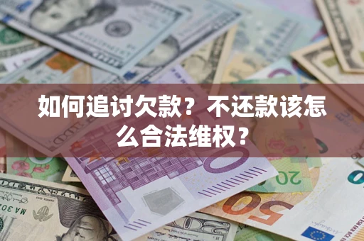 济南如何追讨欠款？不还款该怎么合法维权？