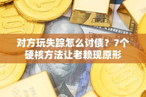 济南对方玩失踪怎么讨债？7个硬核方法让老赖现原形