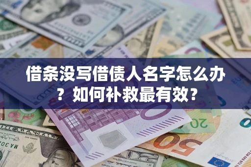 济南借条没写借债人名字怎么办？如何补救最有效？