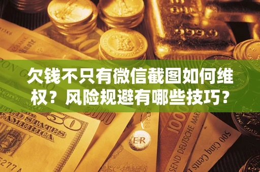 济南欠钱不只有微信截图如何维权？风险规避有哪些技巧？