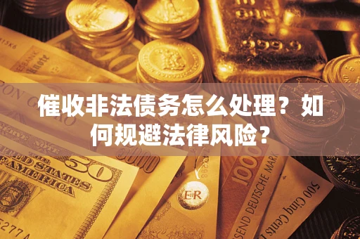 济南催收非法债务怎么处理？如何规避法律风险？