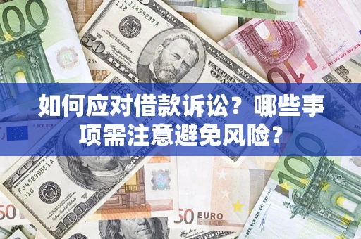 济南如何应对借款诉讼？哪些事项需注意避免风险？