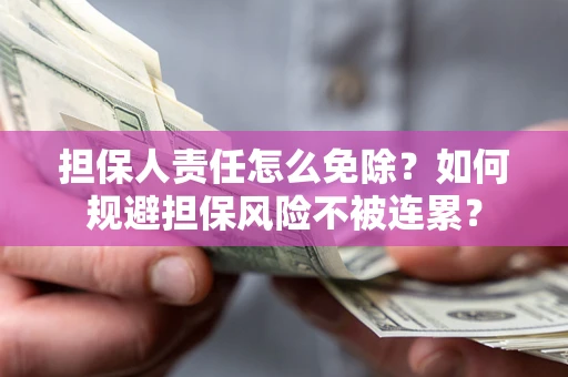 济南担保人责任怎么免除？如何规避担保风险不被连累？