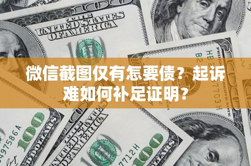 济南微信截图仅有怎要债？起诉难如何补足证明？