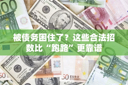 济南被债务困住了？这些合法招数比“跑路”更靠谱