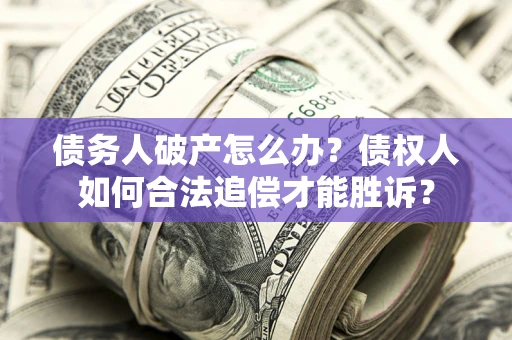 济南债务人破产怎么办？债权人如何合法追偿才能胜诉？
