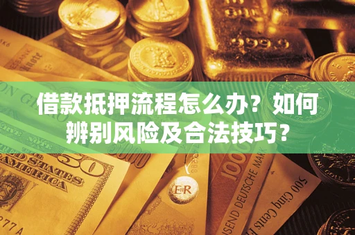 济南借款抵押流程怎么办？如何辨别风险及合法技巧？