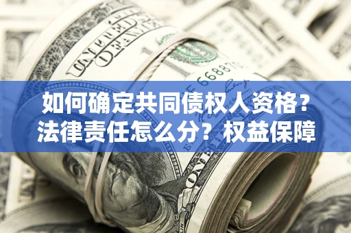 济南如何确定共同债权人资格？法律责任怎么分？权益保障技巧揭秘！