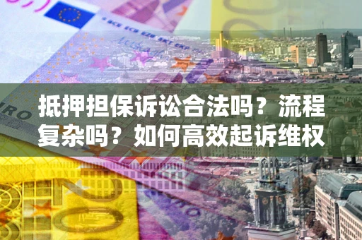 济南抵押担保诉讼合法吗？流程复杂吗？如何高效起诉维权？