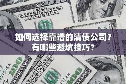 济南如何选择靠谱的清债公司？有哪些避坑技巧？