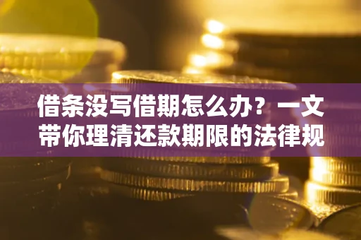 济南借条没写借期怎么办？一文带你理清还款期限的法律规则