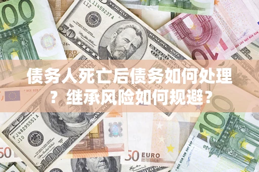 济南债务人死亡后债务如何处理？继承风险如何规避？