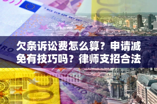 济南欠条诉讼费怎么算？申请减免有技巧吗？律师支招合法省钱