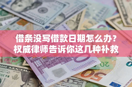 济南借条没写借款日期怎么办？权威律师告诉你这几种补救方法！