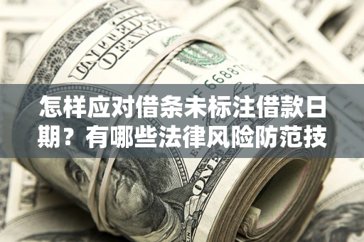 济南怎样应对借条未标注借款日期？有哪些法律风险防范技巧？