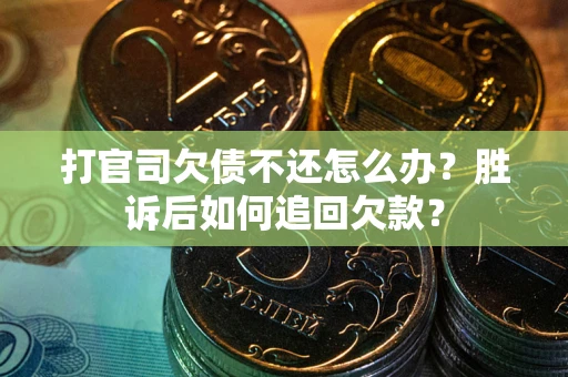 济南打官司欠债不还怎么办？胜诉后如何追回欠款？