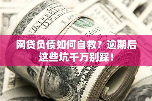 济南网贷负债如何自救？逾期后这些坑千万别踩！