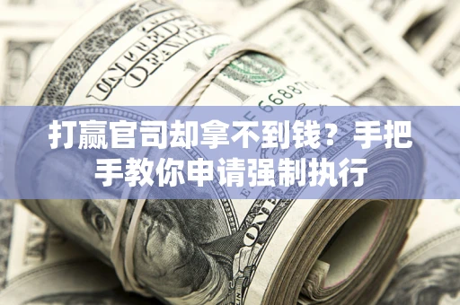 济南打赢官司却拿不到钱？手把手教你申请强制执行