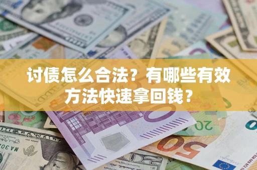 济南讨债怎么合法？有哪些有效方法快速拿回钱？